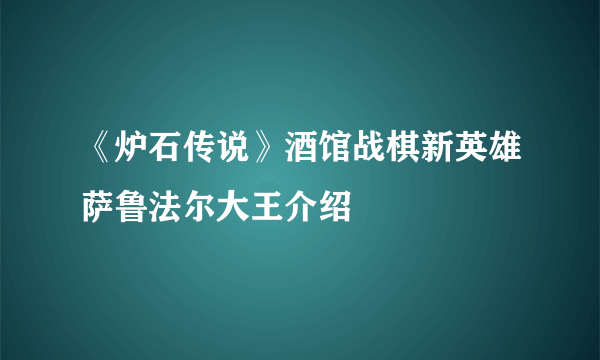 《炉石传说》酒馆战棋新英雄萨鲁法尔大王介绍