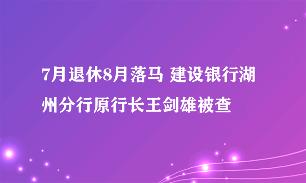 7月退休8月落马 建设银行湖州分行原行长王剑雄被查