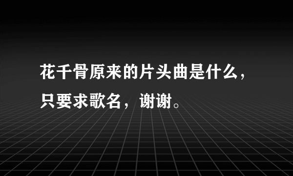 花千骨原来的片头曲是什么，只要求歌名，谢谢。