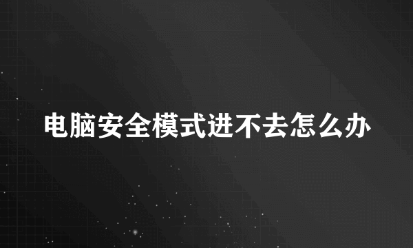 电脑安全模式进不去怎么办