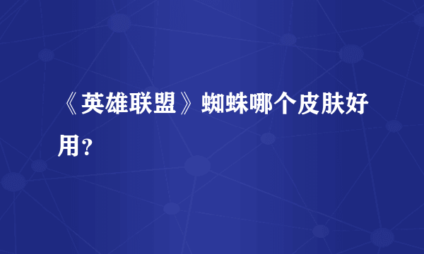 《英雄联盟》蜘蛛哪个皮肤好用？