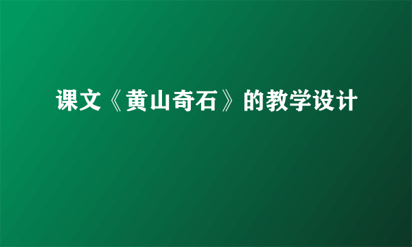 课文《黄山奇石》的教学设计