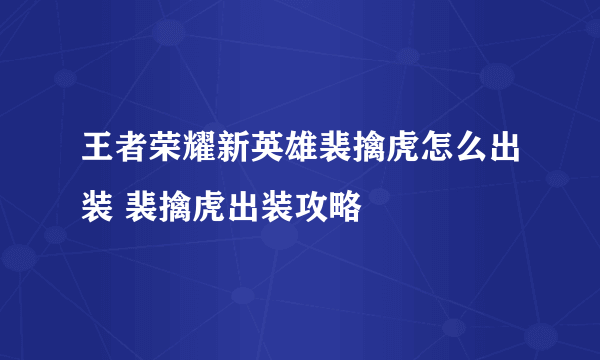 王者荣耀新英雄裴擒虎怎么出装 裴擒虎出装攻略