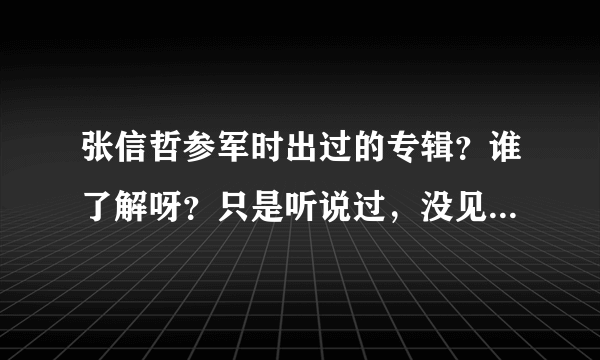 张信哲参军时出过的专辑？谁了解呀？只是听说过，没见过-.-怎么不往大陆引进呢？