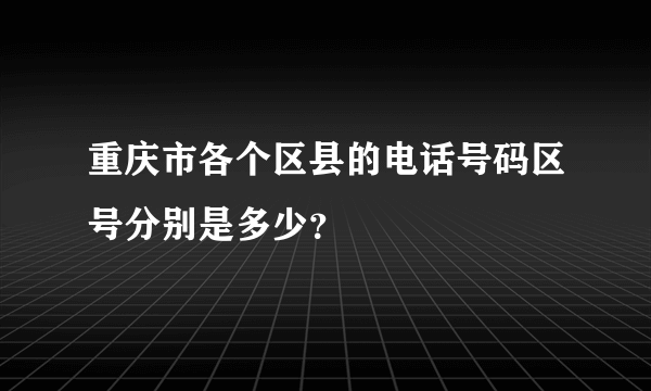 重庆市各个区县的电话号码区号分别是多少？