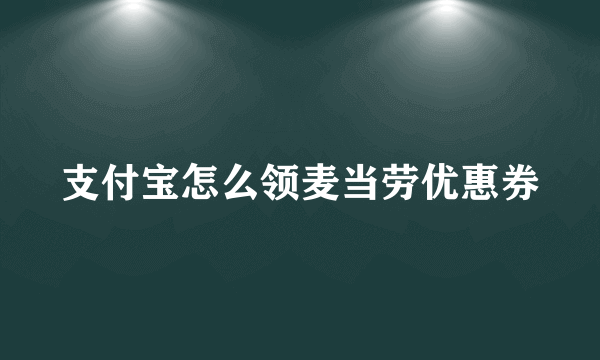 支付宝怎么领麦当劳优惠券