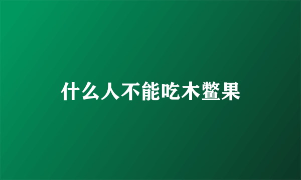 什么人不能吃木鳖果