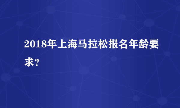 2018年上海马拉松报名年龄要求？