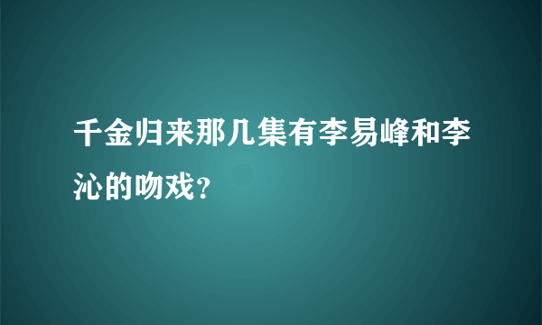 千金归来那几集有李易峰和李沁的吻戏？