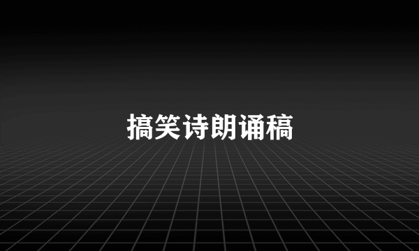 搞笑诗朗诵稿