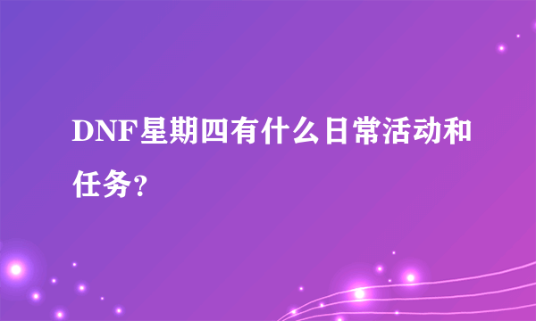 DNF星期四有什么日常活动和任务？