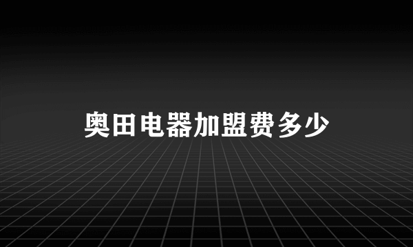 奥田电器加盟费多少