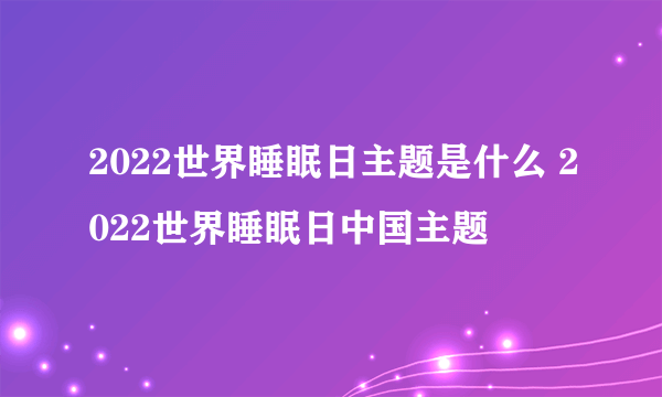 2022世界睡眠日主题是什么 2022世界睡眠日中国主题