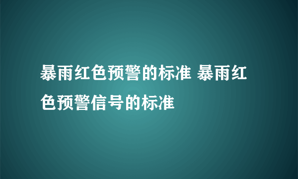 暴雨红色预警的标准 暴雨红色预警信号的标准