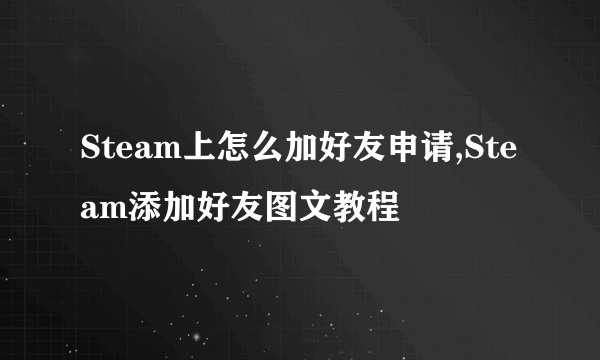 Steam上怎么加好友申请,Steam添加好友图文教程