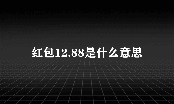 红包12.88是什么意思