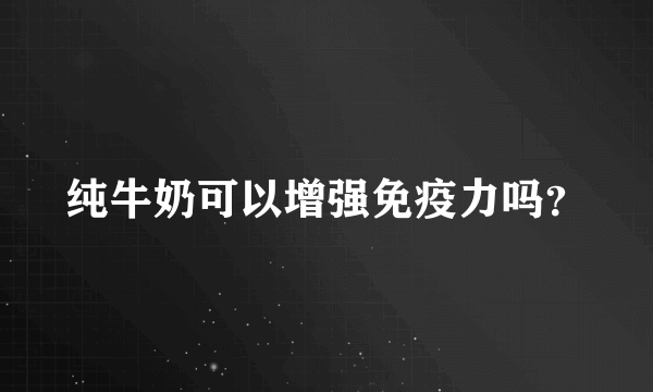 纯牛奶可以增强免疫力吗？