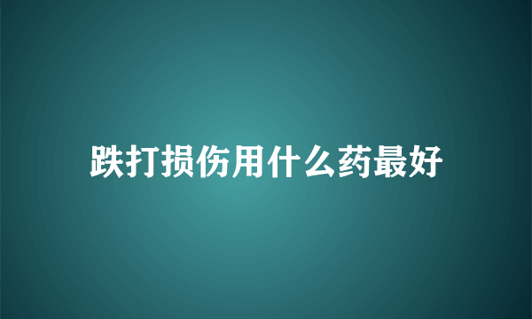 跌打损伤用什么药最好