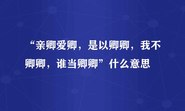 “亲卿爱卿，是以卿卿，我不卿卿，谁当卿卿”什么意思