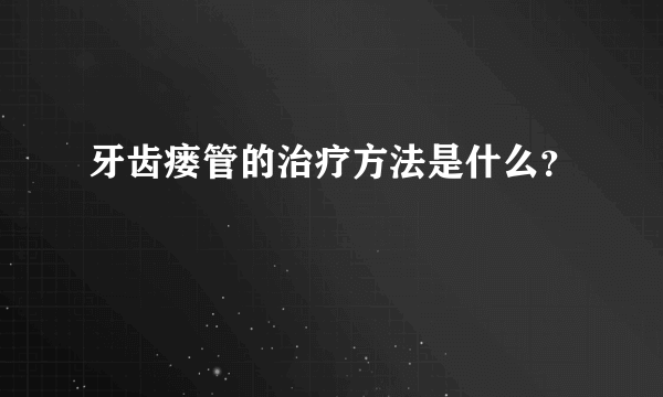 牙齿瘘管的治疗方法是什么？