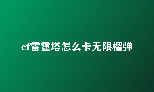 cf雷霆塔怎么卡无限榴弹