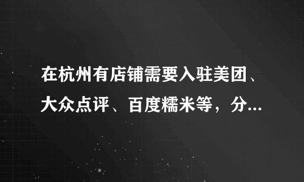 在杭州有店铺需要入驻美团、大众点评、百度糯米等，分别需要每年多少费用，交易需要扣多少点，还有没有其