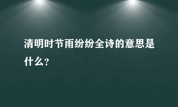 清明时节雨纷纷全诗的意思是什么？