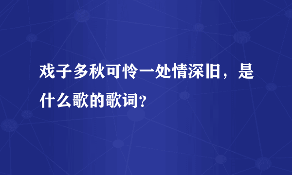 戏子多秋可怜一处情深旧，是什么歌的歌词？