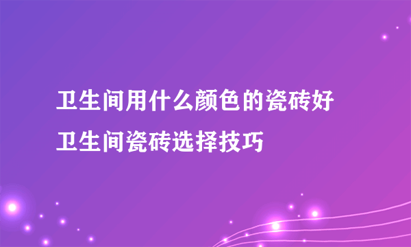 卫生间用什么颜色的瓷砖好 卫生间瓷砖选择技巧