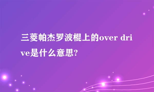 三菱帕杰罗波棍上的over drive是什么意思?