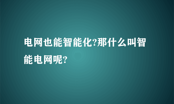 电网也能智能化?那什么叫智能电网呢?