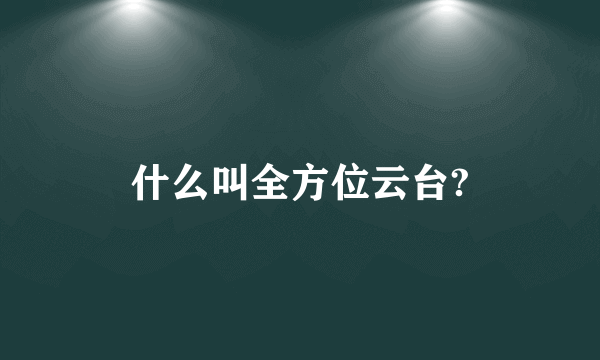 什么叫全方位云台?