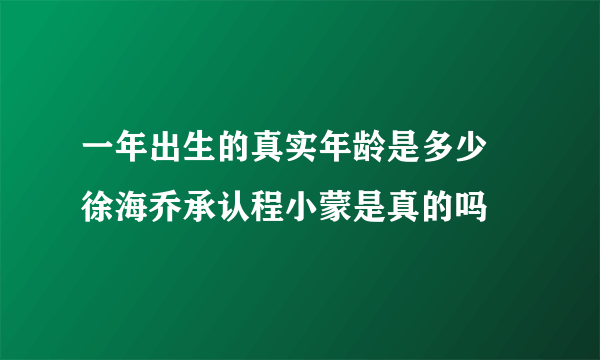 一年出生的真实年龄是多少 徐海乔承认程小蒙是真的吗