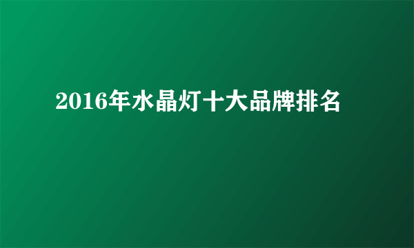 2016年水晶灯十大品牌排名