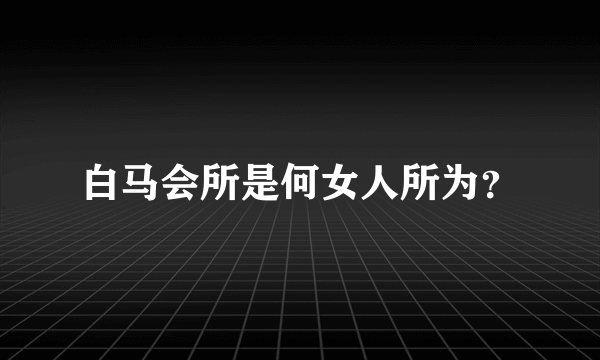 白马会所是何女人所为？