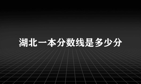 湖北一本分数线是多少分