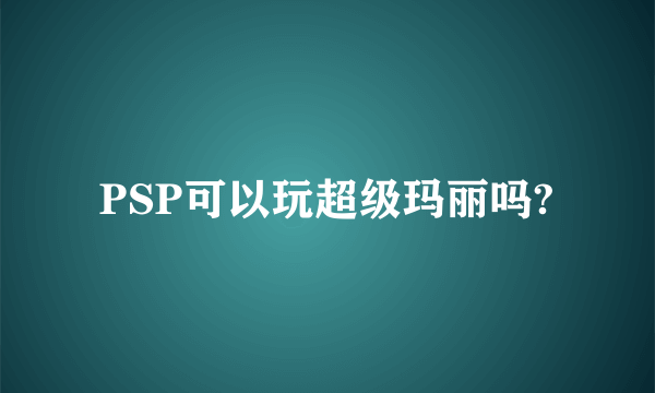 PSP可以玩超级玛丽吗?