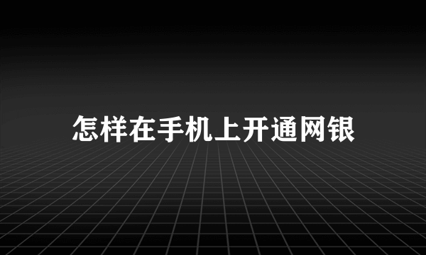 怎样在手机上开通网银