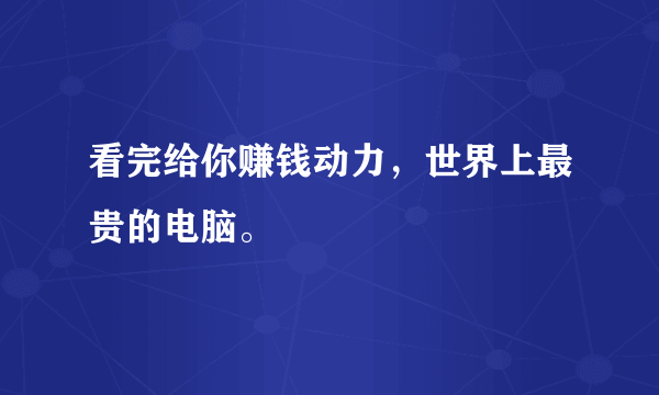 看完给你赚钱动力，世界上最贵的电脑。