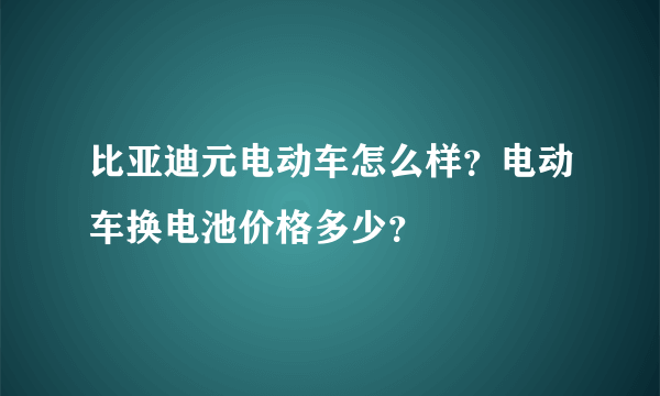 比亚迪元电动车怎么样？电动车换电池价格多少？