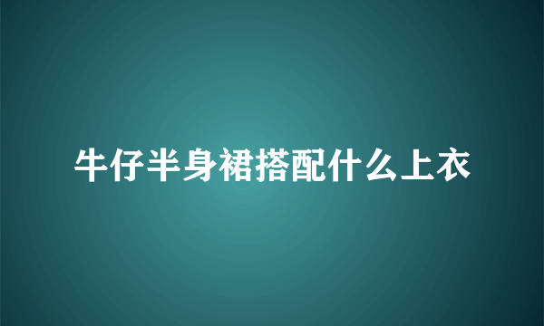 牛仔半身裙搭配什么上衣