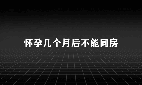 怀孕几个月后不能同房