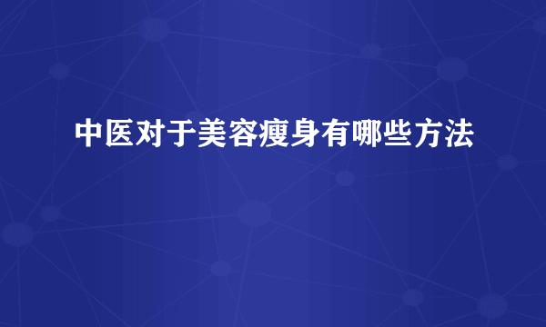 中医对于美容瘦身有哪些方法