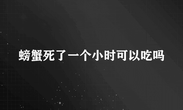 螃蟹死了一个小时可以吃吗