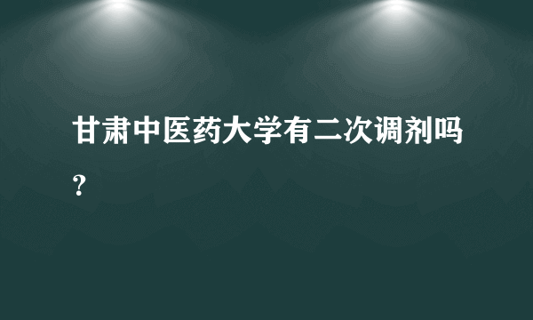 甘肃中医药大学有二次调剂吗？