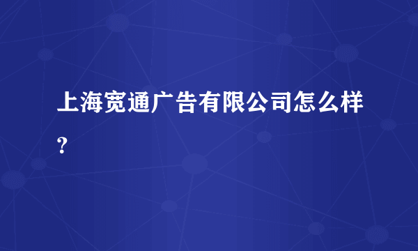 上海宽通广告有限公司怎么样？