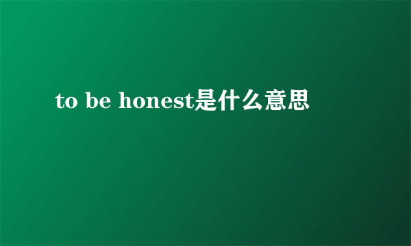 to be honest是什么意思