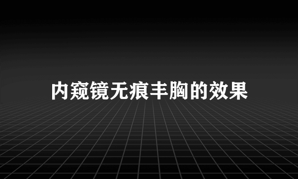 内窥镜无痕丰胸的效果