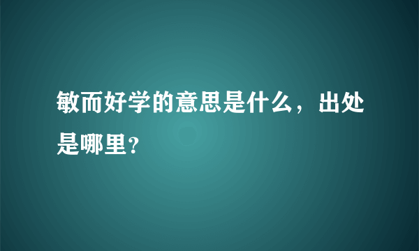 敏而好学的意思是什么，出处是哪里？