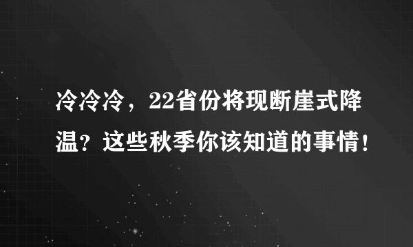 冷冷冷，22省份将现断崖式降温？这些秋季你该知道的事情！